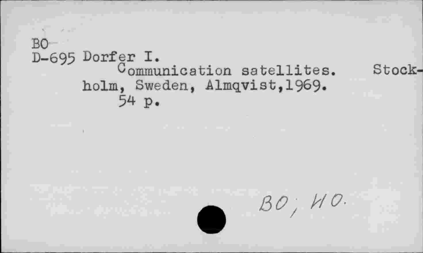 ﻿BO
D-695 Dörfer I.
Communication satellites, holm, Sweden, Almqyist,1969« 54 p.
Stock